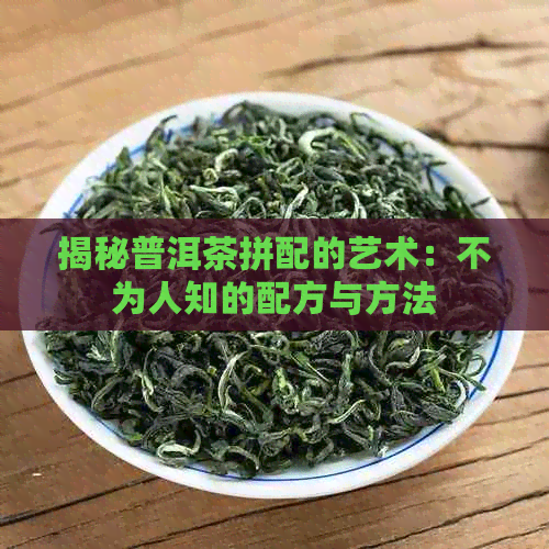 揭秘普洱茶拼配的艺术：不为人知的配方与方法