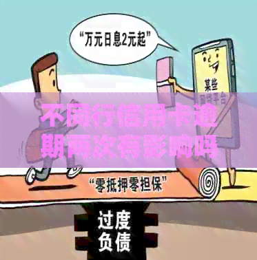 不同行信用卡逾期两次有影响吗？如何处理？逾期三次会有什么后果？