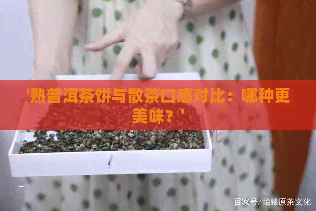 '熟普洱茶饼与散茶口感对比：哪种更美味？'