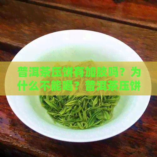 普洱茶压饼有加胶吗？为什么不能喝？普洱茶压饼会变色吗？