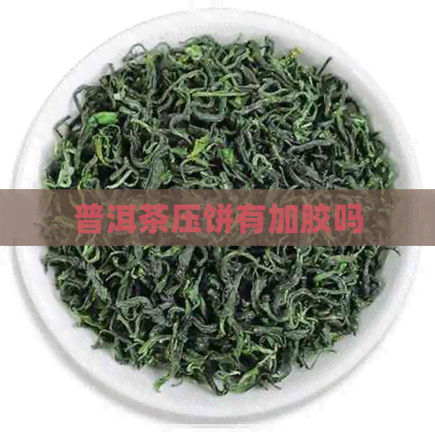 普洱茶压饼有加胶吗