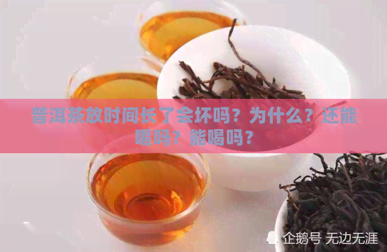 普洱茶放时间长了会坏吗？为什么？还能喝吗？能喝吗？