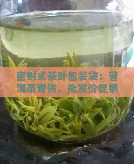 密封式茶叶包装袋：普洱茶专供，批发价促销