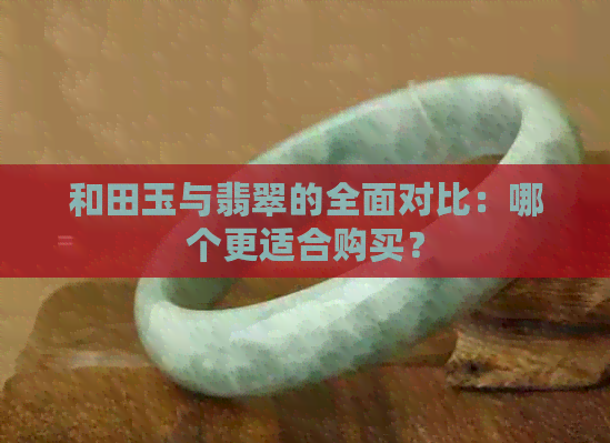 和田玉与翡翠的全面对比：哪个更适合购买？