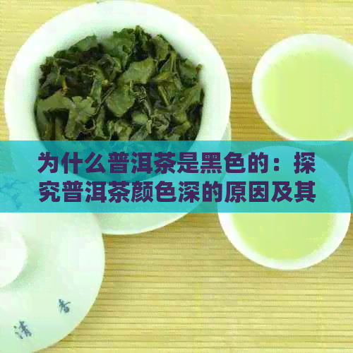 为什么普洱茶是黑色的：探究普洱茶颜色深的原因及其可饮用性