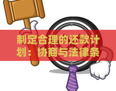 制定合理的还款计划：协商与法律条规的详细解析