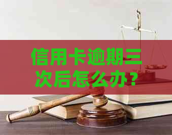 信用卡逾期三次后怎么办？这五个步骤能帮你解决！