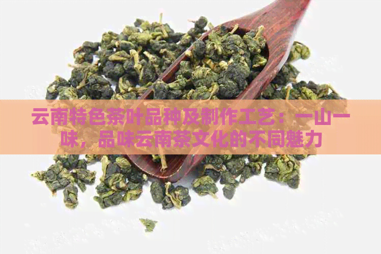 云南特色茶叶品种及制作工艺：一山一味，品味云南茶文化的不同魅力