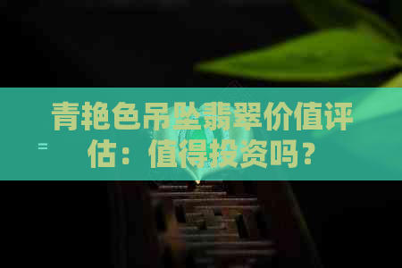 青艳色吊坠翡翠价值评估：值得投资吗？