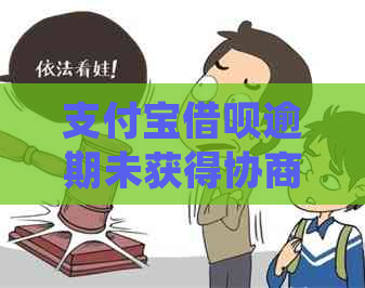 支付宝借呗逾期未获得协商同意，如何妥善处理问题？