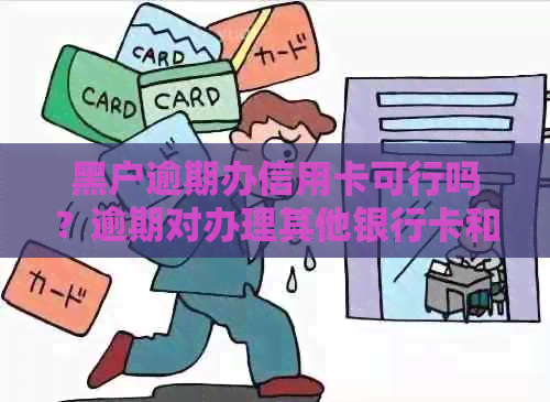 黑户逾期办信用卡可行吗？逾期对办理其他银行卡和贷款有影响吗？