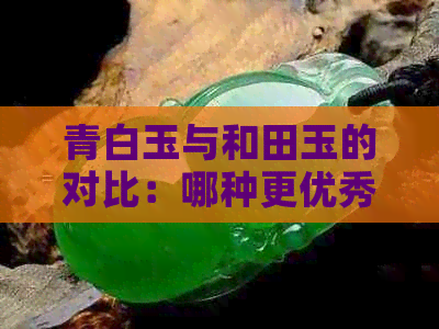 青白玉与和田玉的对比：哪种更优秀？