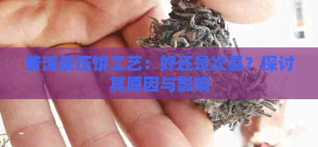 普洱茶压饼工艺：好还是次品？探讨其原因与影响