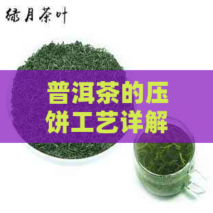 普洱茶的压饼工艺详解：从原料选择到成品质量，一应俱全的标准与流程