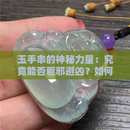 玉手串的神秘力量：究竟能否驱邪避凶？如何正确佩戴与保养？