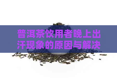 普洱茶饮用者晚上出汗现象的原因与解决方法探究