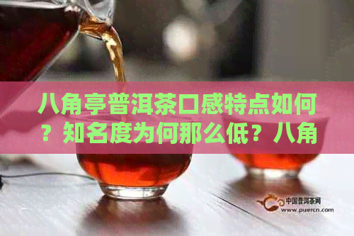 八角亭普洱茶口感特点如何？知名度为何那么低？八角亭的普洱茶到底怎么样？