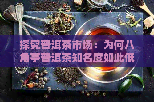 探究普洱茶市场：为何八角亭普洱茶知名度如此低？