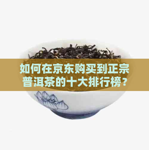 如何在京东购买到正宗普洱茶的十大排行榜？