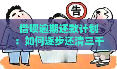 借呗逾期还款计划：如何逐步还清三千多元的逾期款项？