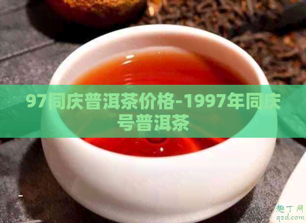 97同庆普洱茶价格-1997年同庆号普洱茶