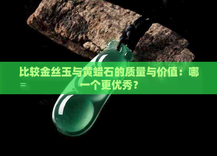 比较金丝玉与黄蜡石的质量与价值：哪一个更优秀？