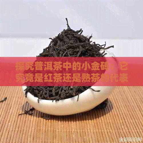 探究普洱茶中的小金砖：它究竟是红茶还是熟茶的代表之作？