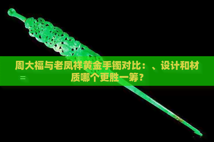 周大福与老凤祥黄金手镯对比：、设计和材质哪个更胜一筹？