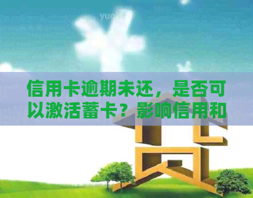 信用卡逾期未还，是否可以激活蓄卡？影响信用和办理吗？