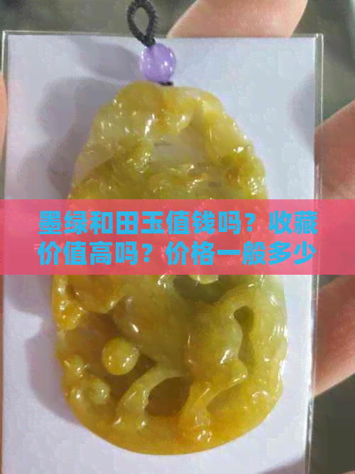 墨绿和田玉值钱吗？收藏价值高吗？价格一般多少？