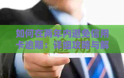 如何在两年内避免信用卡逾期：详细攻略与解决关键问题