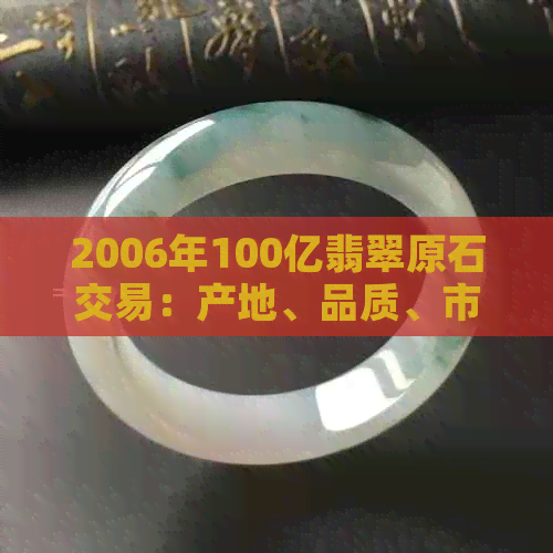 2006年100亿翡翠原石交易：产地、品质、市场影响与投资前景全面分析