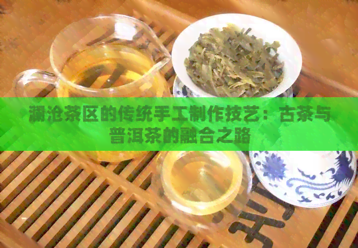 澜沧茶区的传统手工制作技艺：古茶与普洱茶的融合之路