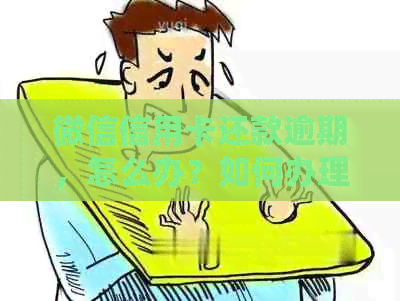 微信信用卡还款逾期，怎么办？如何办理？还款应对策略