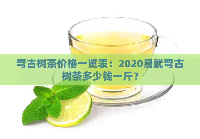 弯古树茶价格一览表：2020易武弯古树茶多少钱一斤？