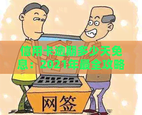 信用卡逾期多少天免息：2021年最全攻略，了解逾期免息时间，避免受损！