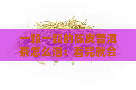 一颗一颗的陈皮普洱茶怎么泡：看完就会的冲泡方法！