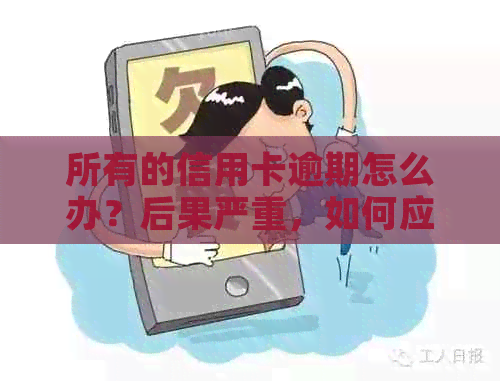 所有的信用卡逾期怎么办？后果严重，如何应对？