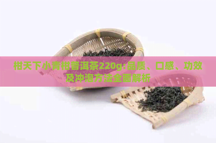 柑天下小青柑普洱茶220g:品质、口感、功效及冲泡方法全面解析