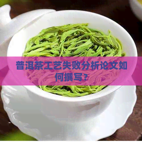 普洱茶工艺失败分析论文如何撰写？