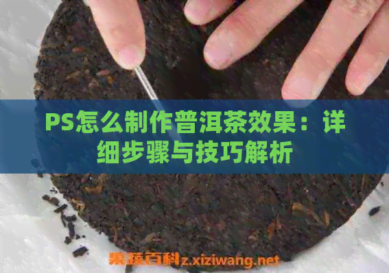 PS怎么制作普洱茶效果：详细步骤与技巧解析