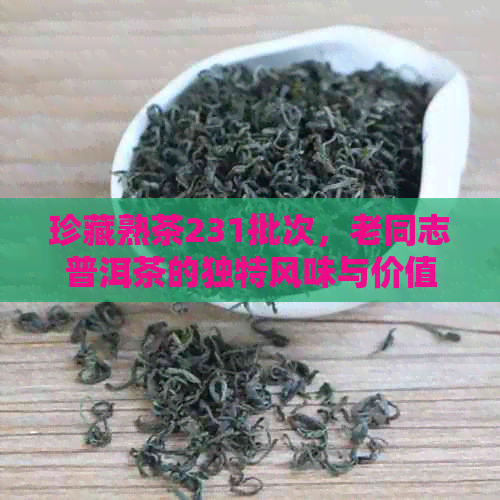 珍藏熟茶231批次，老同志普洱茶的独特风味与价值