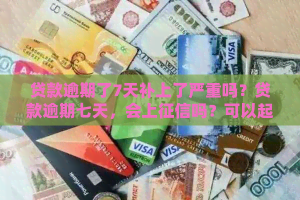 贷款逾期了7天补上了严重吗？贷款逾期七天，会上吗？可以起诉吗？