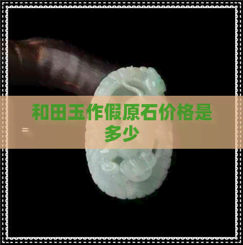 和田玉作假原石价格是多少