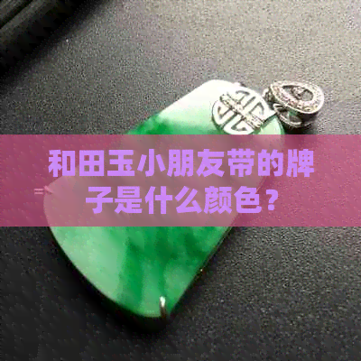 和田玉小朋友带的牌子是什么颜色？