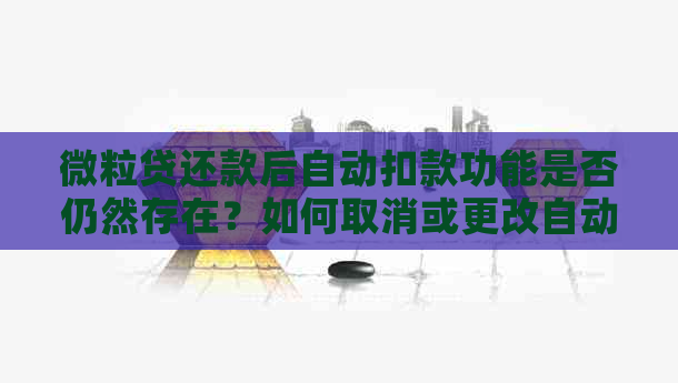 微粒贷还款后自动扣款功能是否仍然存在？如何取消或更改自动还款设置？