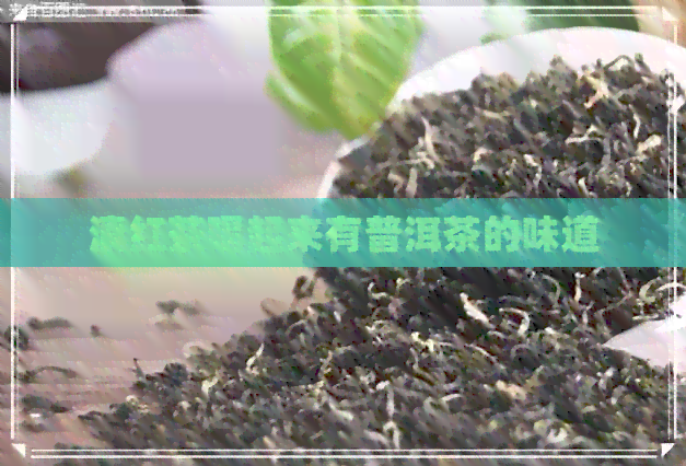 滇红茶喝起来有普洱茶的味道