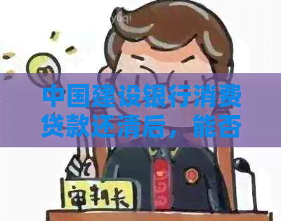 中国建设银行消费贷款还清后，能否再次申请贷款的全面解答