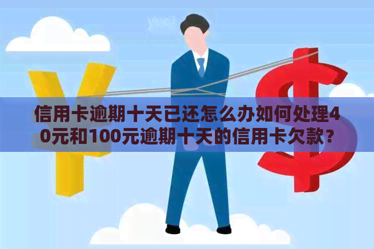 信用卡逾期十天已还怎么办如何处理40元和100元逾期十天的信用卡欠款？