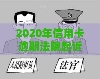 2020年信用卡逾期法院起诉：程序、受理情况以及用户权益保护全解析